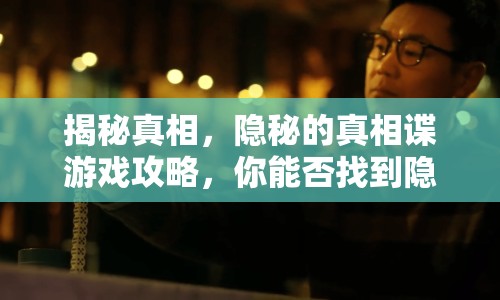 揭秘真相，隱秘的真相諜游戲攻略，你能否找到隱藏的秘密？