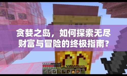 貪婪之島，如何探索無(wú)盡財(cái)富與冒險(xiǎn)的終極指南？