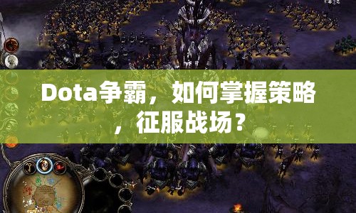 Dota爭霸，如何掌握策略，征服戰(zhàn)場？
