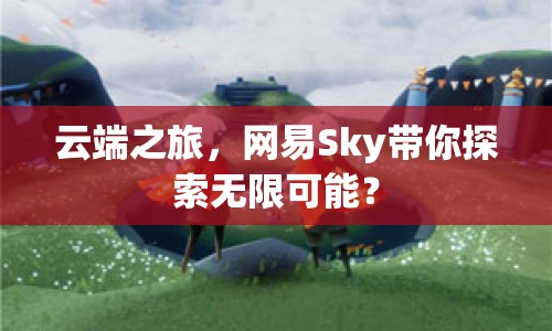 云端之旅，網(wǎng)易Sky帶你探索無限可能？