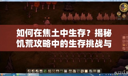 如何在焦土中生存？揭秘饑荒攻略中的生存挑戰(zhàn)與策略！