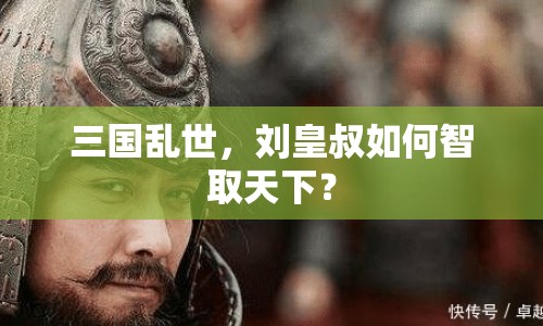 三國亂世，劉皇叔如何智取天下？
