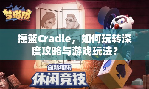 搖籃Cradle，如何玩轉(zhuǎn)深度攻略與游戲玩法？