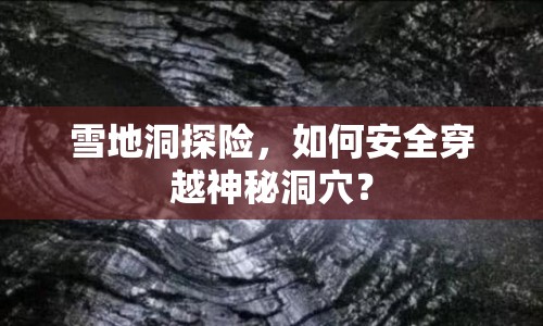 雪地洞探險，如何安全穿越神秘洞穴？
