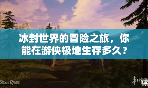 冰封世界的冒險(xiǎn)之旅，你能在游俠極地生存多久？