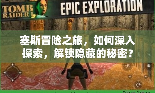塞斯冒險(xiǎn)之旅，如何深入探索，解鎖隱藏的秘密？