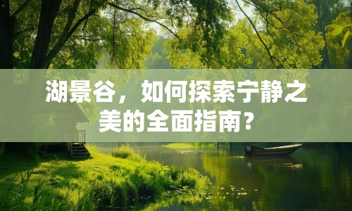 湖景谷，如何探索寧靜之美的全面指南？