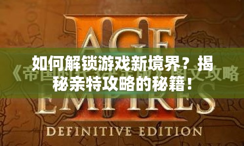 如何解鎖游戲新境界？揭秘親特攻略的秘籍！
