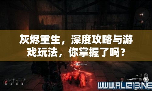 灰燼重生，深度攻略與游戲玩法，你掌握了嗎？