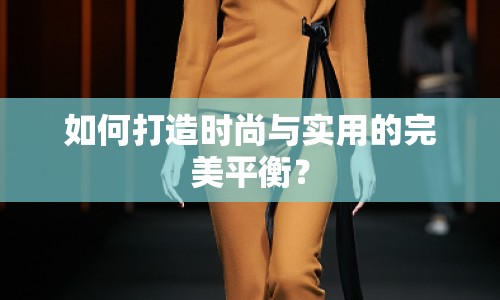 如何打造時尚與實用的完美平衡？