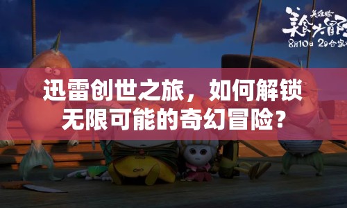 迅雷創(chuàng)世之旅，如何解鎖無(wú)限可能的奇幻冒險(xiǎn)？