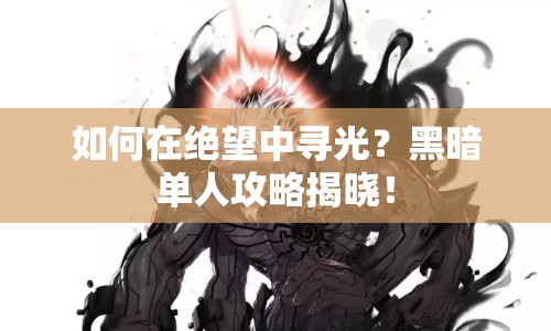 如何在絕望中尋光？黑暗單人攻略揭曉！