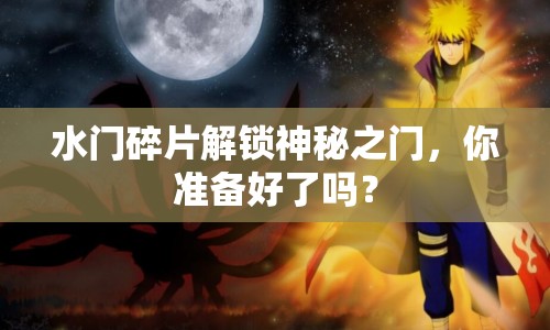 水門(mén)碎片解鎖神秘之門(mén)，你準(zhǔn)備好了嗎？