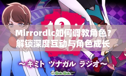 Mirrordlc如何調(diào)教角色？解鎖深度互動(dòng)與角色成長(zhǎng)的秘密揭曉！