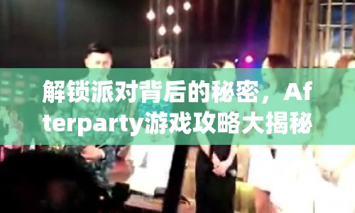 解鎖派對背后的秘密，Afterparty游戲攻略大揭秘！