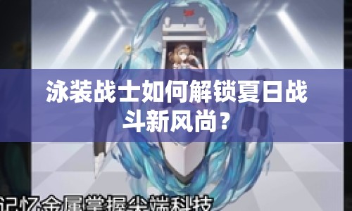 泳裝戰(zhàn)士如何解鎖夏日戰(zhàn)斗新風尚？