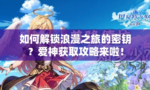 如何解鎖浪漫之旅的密鑰？愛神獲取攻略來啦！