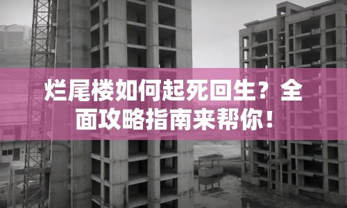 爛尾樓如何起死回生？全面攻略指南來幫你！