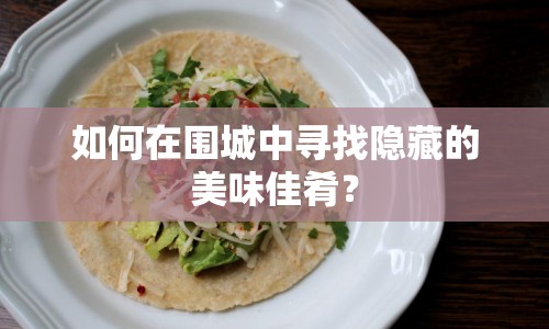 如何在圍城中尋找隱藏的美味佳肴？
