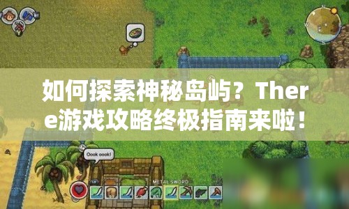 如何探索神秘島嶼？There游戲攻略終極指南來啦！
