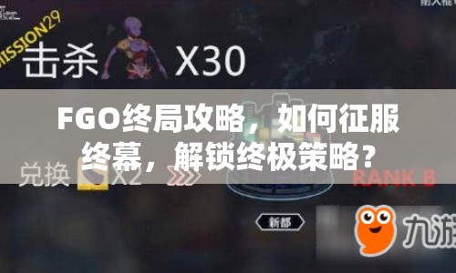 FGO終局攻略，如何征服終幕，解鎖終極策略？