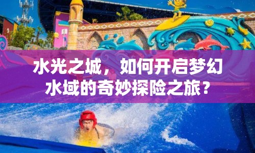 水光之城，如何開啟夢幻水域的奇妙探險(xiǎn)之旅？
