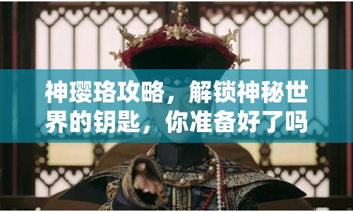 神瓔珞攻略，解鎖神秘世界的鑰匙，你準備好了嗎？