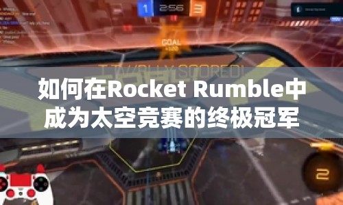 如何在Rocket Rumble中成為太空競(jìng)賽的終極冠軍？