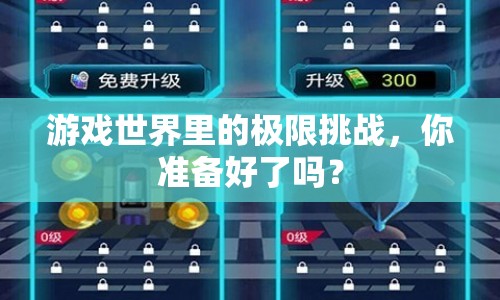游戲世界里的極限挑戰(zhàn)，你準(zhǔn)備好了嗎？
