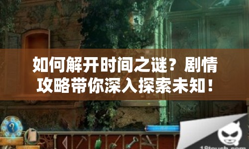 如何解開時間之謎？劇情攻略帶你深入探索未知！