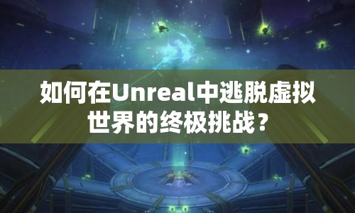 如何在Unreal中逃脫虛擬世界的終極挑戰(zhàn)？
