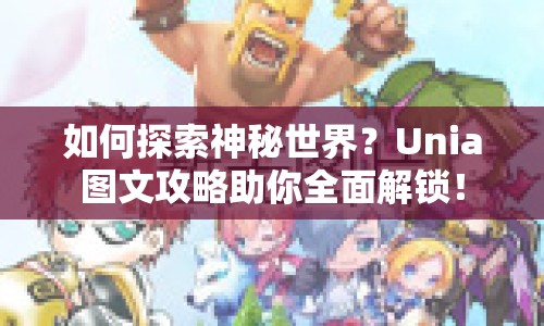 如何探索神秘世界？Unia圖文攻略助你全面解鎖！