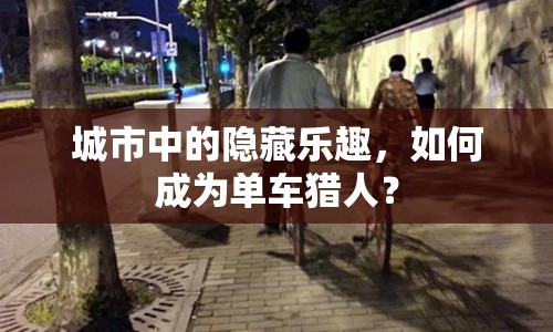城市中的隱藏樂(lè)趣，如何成為單車(chē)獵人？