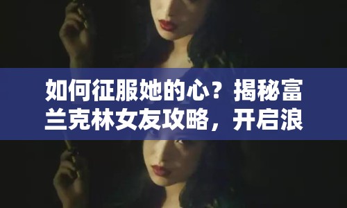 如何征服她的心？揭秘富蘭克林女友攻略，開啟浪漫之旅！