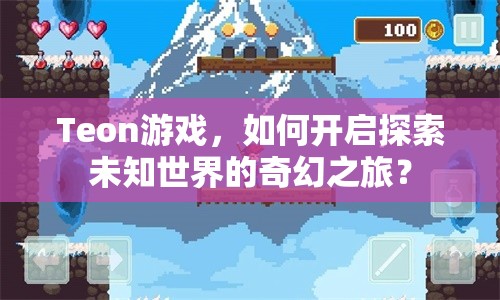 Teon游戲，如何開(kāi)啟探索未知世界的奇幻之旅？