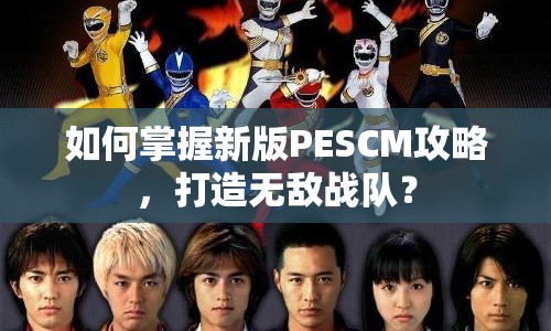 如何掌握新版PESCM攻略，打造無敵戰(zhàn)隊？