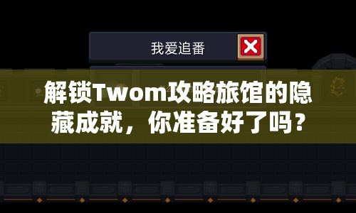 解鎖Twom攻略旅館的隱藏成就，你準(zhǔn)備好了嗎？