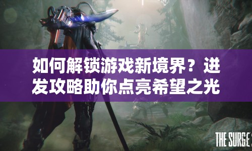 如何解鎖游戲新境界？迸發(fā)攻略助你點亮希望之光！