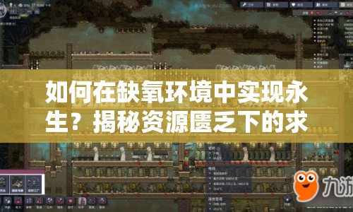 如何在缺氧環(huán)境中實(shí)現(xiàn)永生？揭秘資源匱乏下的求生與探索攻略！
