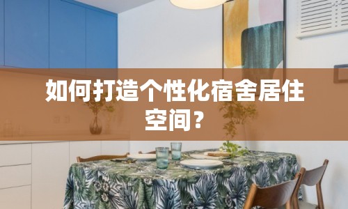 如何打造個(gè)性化宿舍居住空間？