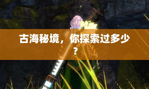 古海秘境，你探索過(guò)多少？