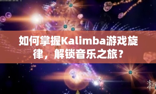 如何掌握Kalimba游戲旋律，解鎖音樂之旅？