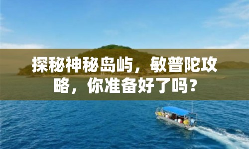 探秘神秘島嶼，敏普陀攻略，你準(zhǔn)備好了嗎？