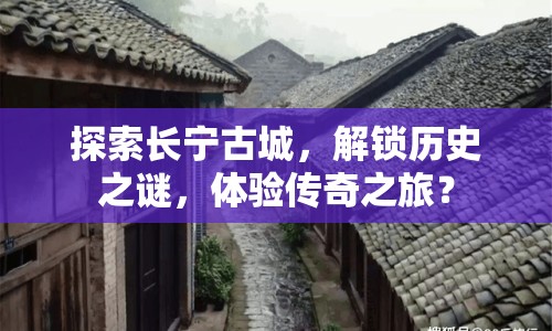 探索長寧古城，解鎖歷史之謎，體驗傳奇之旅？