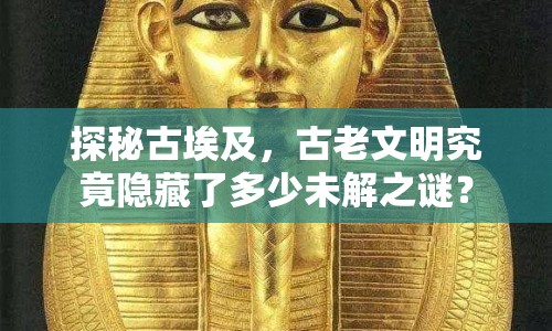 探秘古埃及，古老文明究竟隱藏了多少未解之謎？