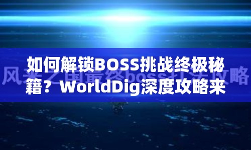 如何解鎖BOSS挑戰(zhàn)終極秘籍？WorldDig深度攻略來(lái)襲！