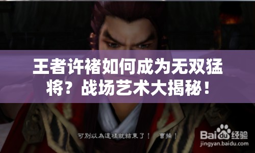 王者許褚如何成為無雙猛將？戰(zhàn)場藝術(shù)大揭秘！