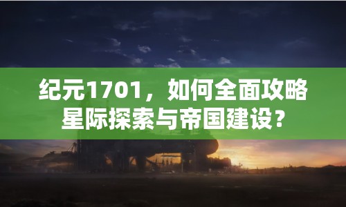 紀(jì)元1701，如何全面攻略星際探索與帝國建設(shè)？