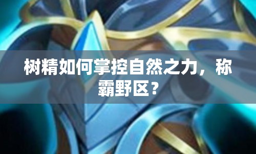 樹(shù)精如何掌控自然之力，稱(chēng)霸野區(qū)？