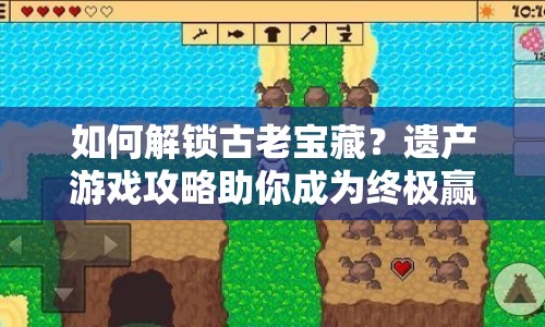 如何解鎖古老寶藏？遺產(chǎn)游戲攻略助你成為終極贏家！
